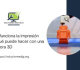 Cómo funciona la impresión 3D y qué puede hacer con una impresora 3D